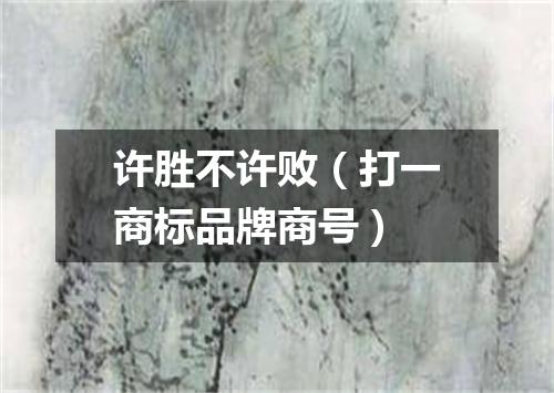 许胜不许败（打一商标品牌商号）