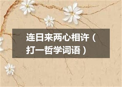 连日来两心相许（打一哲学词语）