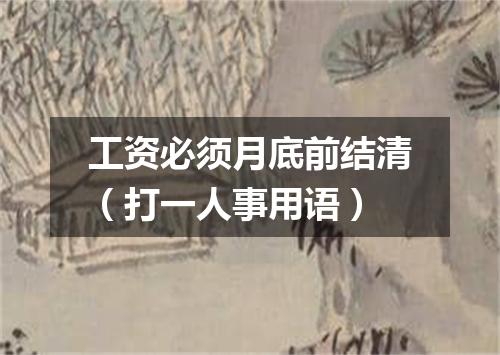 工资必须月底前结清（打一人事用语）