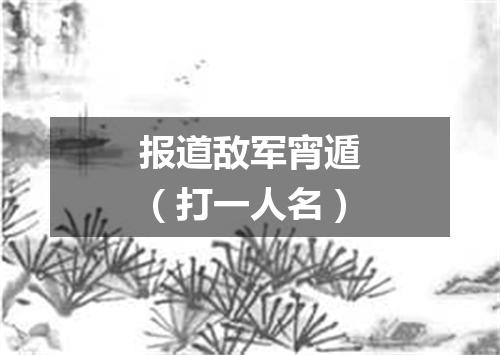 报道敌军宵遁（打一人名）