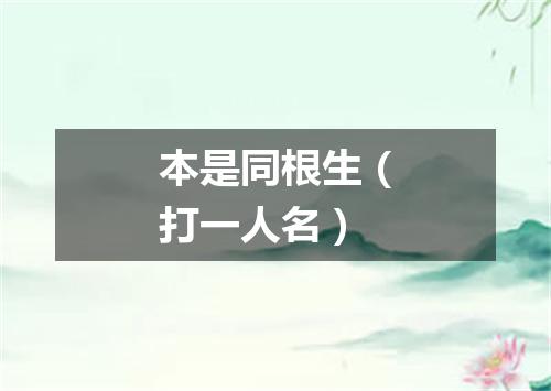 本是同根生（打一人名）