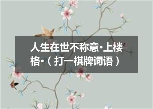 人生在世不称意·上楼格·（打一棋牌词语）