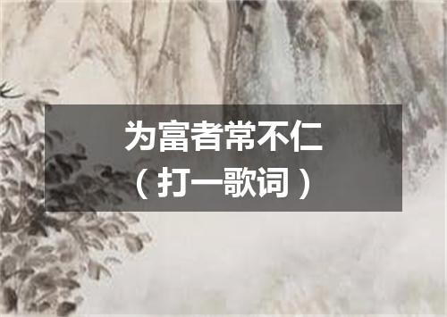 为富者常不仁（打一歌词）