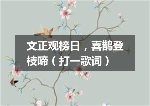 文正观榜日，喜鹊登枝啼（打一歌词）