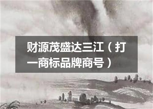 财源茂盛达三江（打一商标品牌商号）