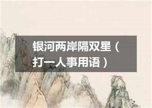 银河两岸隔双星（打一人事用语）