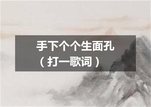 手下个个生面孔（打一歌词）