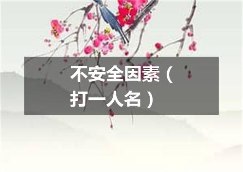 不安全因素（打一人名）
