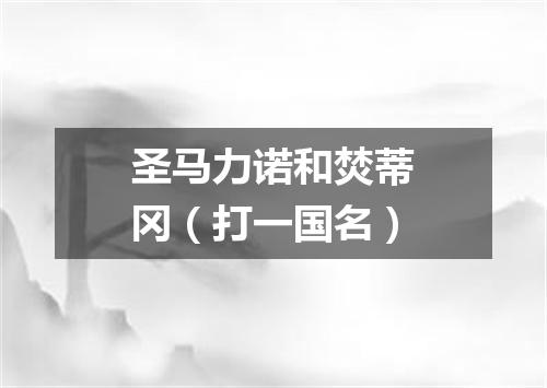 圣马力诺和焚蒂冈（打一国名）