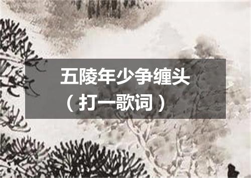 五陵年少争缠头（打一歌词）