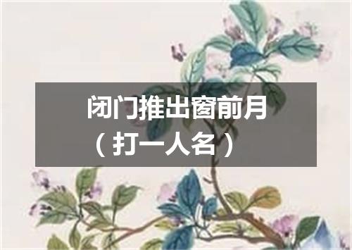 闭门推出窗前月（打一人名）