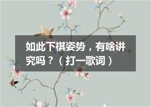 如此下棋姿势，有啥讲究吗？（打一歌词）