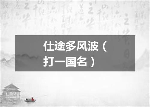 仕途多风波（打一国名）