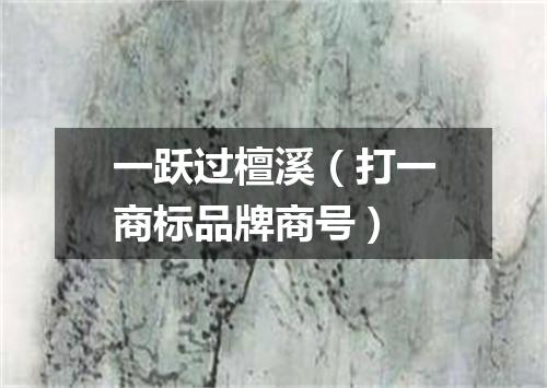 一跃过檀溪（打一商标品牌商号）