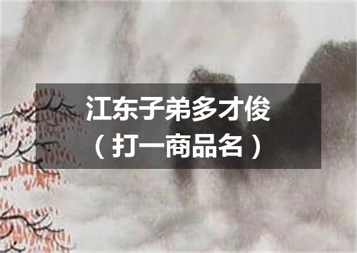江东子弟多才俊（打一商品名）