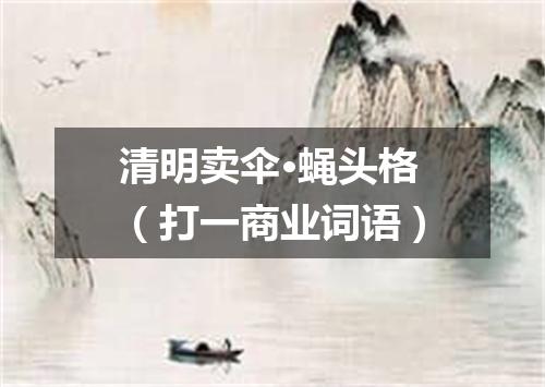 清明卖伞·蝇头格（打一商业词语）