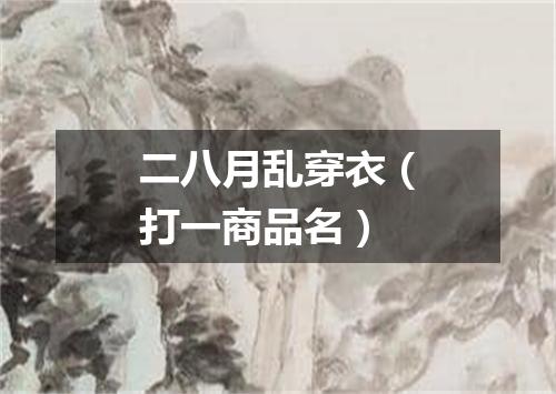 二八月乱穿衣（打一商品名）