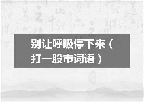 别让呼吸停下来（打一股市词语）