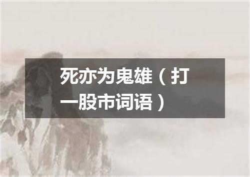 死亦为鬼雄（打一股市词语）