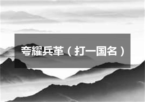 夸耀兵革（打一国名）