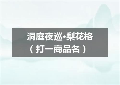 洞庭夜巡·梨花格（打一商品名）