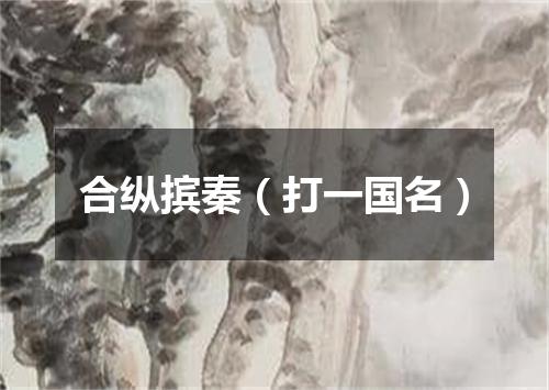 合纵摈秦（打一国名）