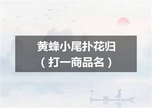 黄蜂小尾扑花归（打一商品名）