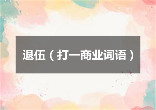 退伍（打一商业词语）
