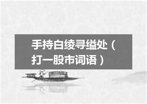手持白绫寻缢处（打一股市词语）