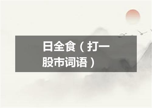 日全食（打一股市词语）