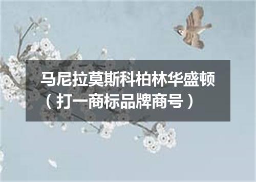 马尼拉莫斯科柏林华盛顿（打一商标品牌商号）