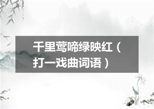 千里莺啼绿映红（打一戏曲词语）