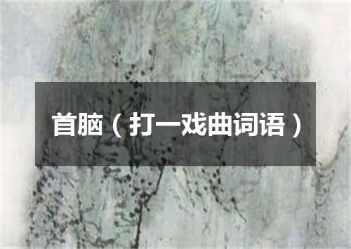 首脑（打一戏曲词语）