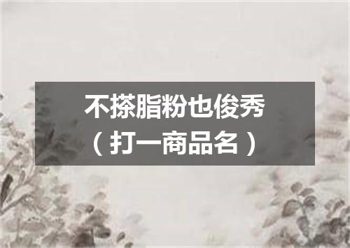 不搽脂粉也俊秀（打一商品名）