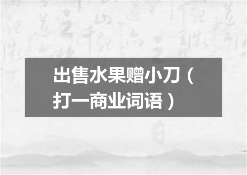 出售水果赠小刀（打一商业词语）
