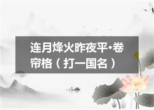 连月烽火昨夜平·卷帘格（打一国名）