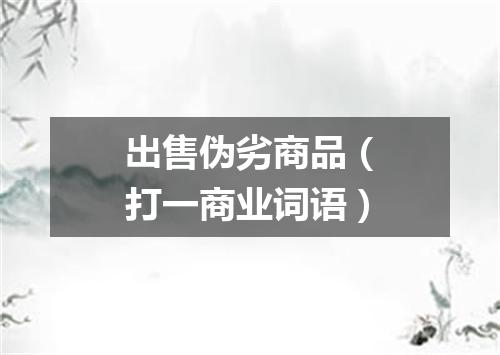 出售伪劣商品（打一商业词语）