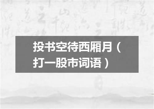 投书空待西厢月（打一股市词语）