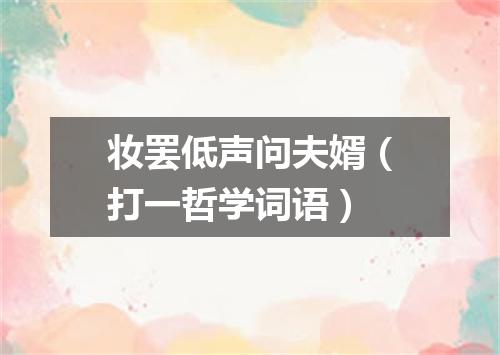 妆罢低声问夫婿（打一哲学词语）