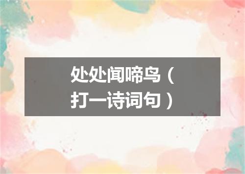 处处闻啼鸟（打一诗词句）