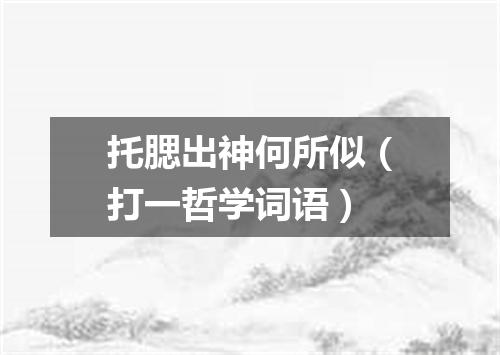 托腮出神何所似（打一哲学词语）
