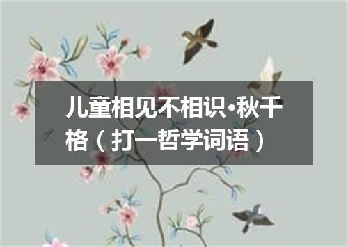 儿童相见不相识·秋千格（打一哲学词语）