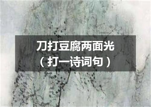 刀打豆腐两面光（打一诗词句）