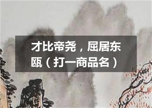 才比帝尧，屈居东瓯（打一商品名）