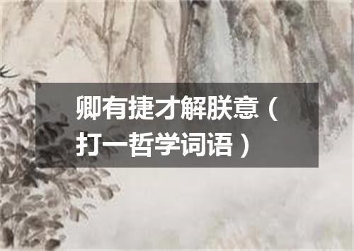 卿有捷才解朕意（打一哲学词语）