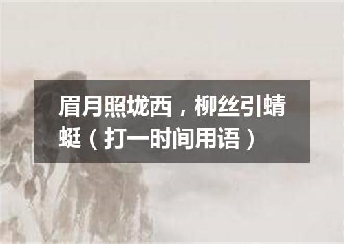 眉月照垅西，柳丝引蜻蜓（打一时间用语）