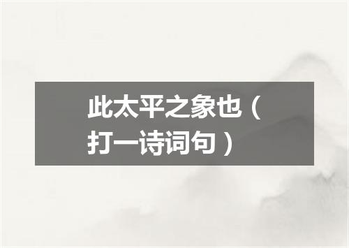 此太平之象也（打一诗词句）