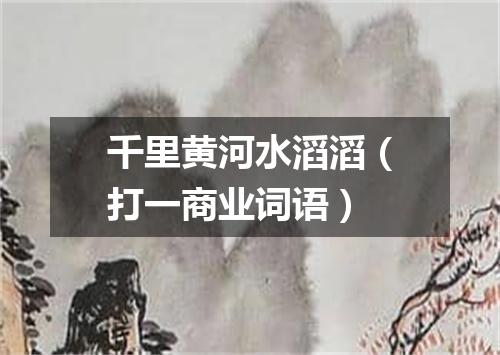 千里黄河水滔滔（打一商业词语）