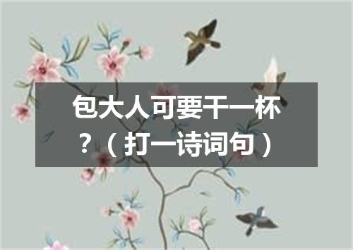 包大人可要干一杯？（打一诗词句）