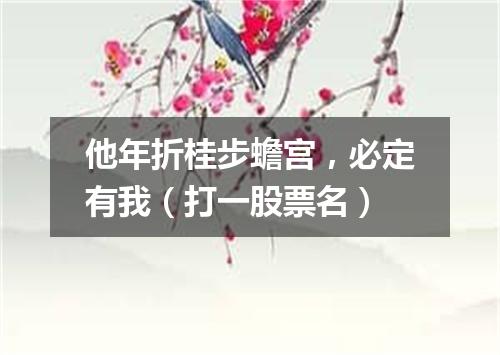 他年折桂步蟾宫，必定有我（打一股票名）
